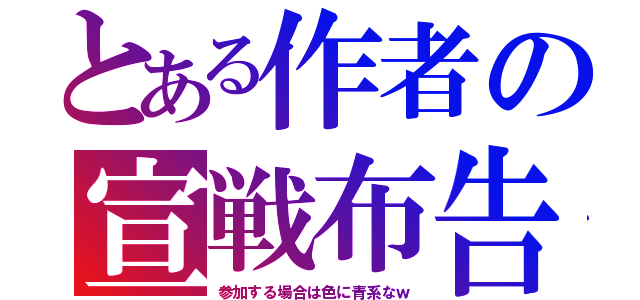 とある作者の宣戦布告（参加する場合は色に青系なｗ）