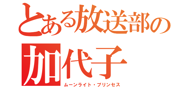 とある放送部の加代子（ムーンライト・プリンセス）