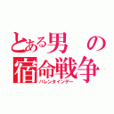 とある男の宿命戦争（バレンタインデー）