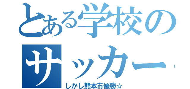 とある学校のサッカー部（しかし熊本市優勝☆）