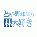 とある野球部の林大好き人間（山口拓海）