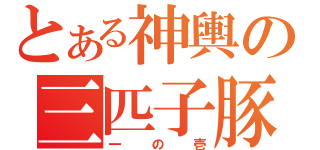 とある神輿の三匹子豚（一の壱）