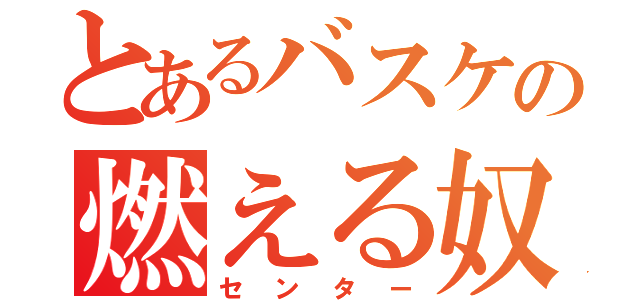 とあるバスケの燃える奴（センター）