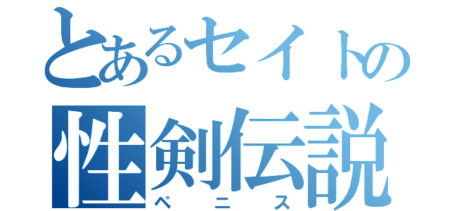 とあるセイトの性剣伝説（ペニス）