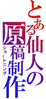 とある仙人の原稿制作（ショートニング）