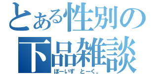 とある性別の下品雑談（ぼーいず とーく。）