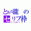 とある瀧のセリフ枠（セリフ投げて）