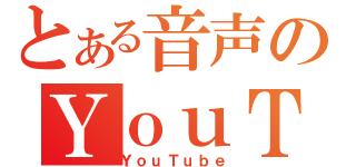 とある音声のＹｏｕＴｕｂｅ（ＹｏｕＴｕｂｅ）