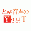 とある音声のＹｏｕＴｕｂｅ（ＹｏｕＴｕｂｅ）