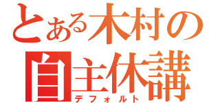 とある木村の自主休講（デフォルト）