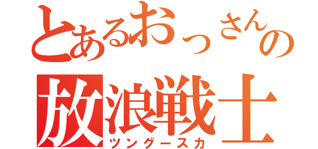 とあるおっさんクランの放浪戦士（ツングースカ）