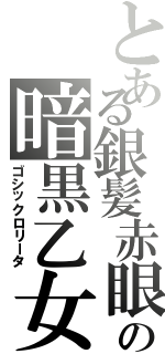 とある銀髪赤眼の暗黒乙女（ゴシックロリータ）