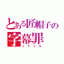 とある匠帽子の字幕罪（ｓｈｏｗ）