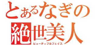 とあるなぎの絶世美人（ビューティフルフェイス）