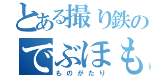 とある撮り鉄のでぶほも物語（ものがたり）