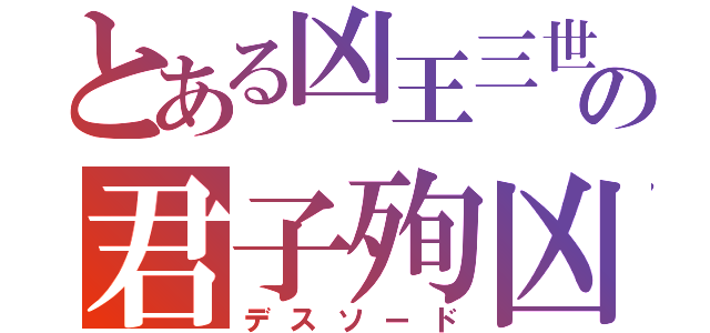 とある凶王三世の君子殉凶（デスソード）