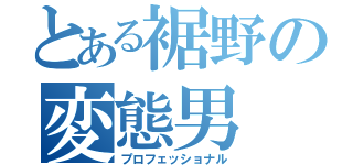 とある裾野の変態男（プロフェッショナル）