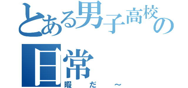 とある男子高校生の日常（暇だ～）