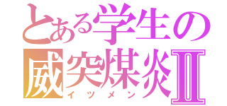 とある学生の威突煤炎Ⅱ（イツメン）