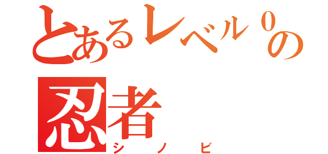 とあるレベル０の忍者（シノビ）