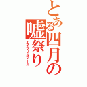 とある四月の嘘祭り（エイプリルフール）