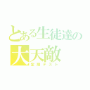 とある生徒達の大天敵（定期テスト）