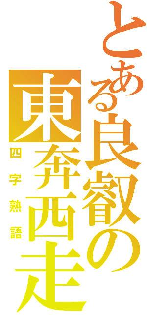 とある良叡の東奔西走（四字熟語）