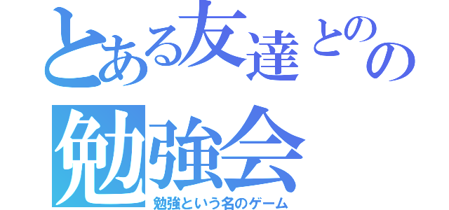 とある友達とのの勉強会（勉強という名のゲーム）