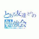 とある友達とのの勉強会（勉強という名のゲーム）