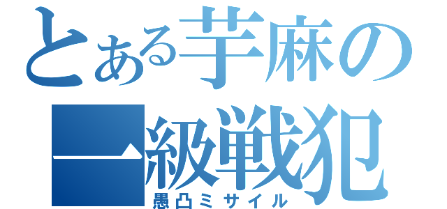 とある芋麻の一級戦犯（愚凸ミサイル）