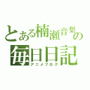 とある楠瀬音梨の毎日日記（アニメブログ）