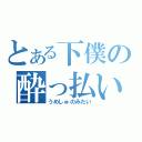 とある下僕の酔っ払い野郎（うめしゅのみたい）