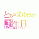 とあるまゆげの誕生日（真由ＨＰＢ💗）