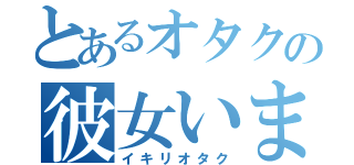 とあるオタクの彼女います（イキリオタク）