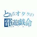 とあるオタクの電遊戯命（ゲーム）