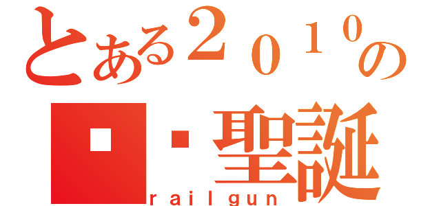 とある２０１０の缤纷聖誕（ｒａｉｌｇｕｎ）