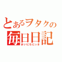 とあるヲタクの毎日日記（まいにちにっき）