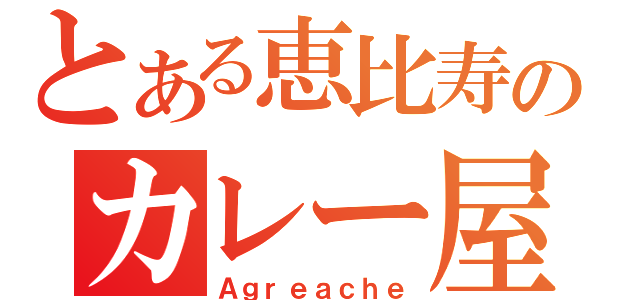 とある恵比寿のカレー屋さん（Ａｇｒｅａｃｈｅ）