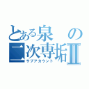 とある泉の二次専垢Ⅱ（サブアカウント）