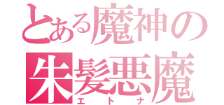 とある魔神の朱髪悪魔（エトナ）