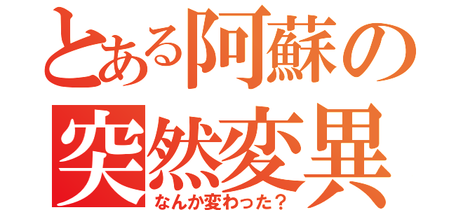 とある阿蘇の突然変異（なんか変わった？）