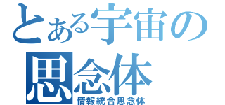 とある宇宙の思念体（情報統合思念体）