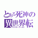 とある死神の異世界転生（アナザーワールド）