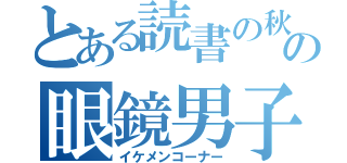 とある読書の秋の眼鏡男子（イケメンコーナー）