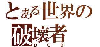 とある世界の破壞者（ＤＣＤ）