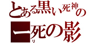 とある黒い死神のー死の影（リ）