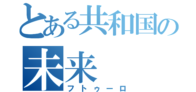 とある共和国の未来（フトゥーロ）