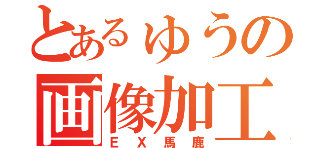 とあるゅうの画像加工（ＥＸ馬鹿）