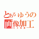 とあるゅうの画像加工（ＥＸ馬鹿）