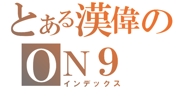 とある漢偉のＯＮ９（インデックス）